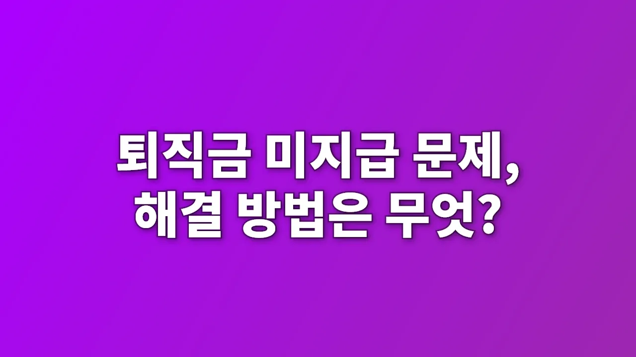 퇴직금 미지급 문제, 해결 방법은 무엇?